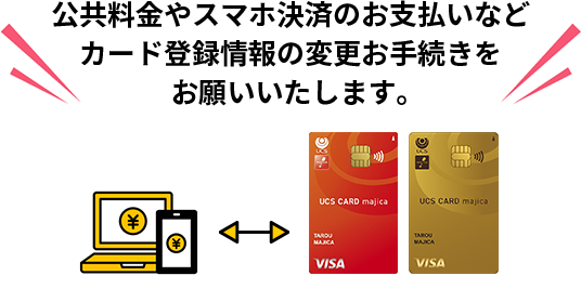 公共料金やスマホ決済のお支払いなどカード登録情報の変更お手続きをお願いいたします。