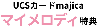 UCSカードmajica マイメロディのうれしい特典