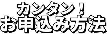 カンタン！お申込み方法