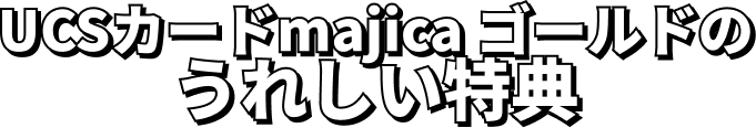 UCSカードmajica ゴールドのうれしい特典