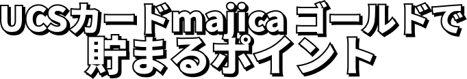 UCSカードmajica ゴールドで貯まるポイント