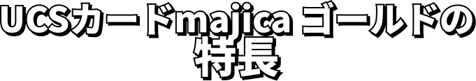 UCSカードmajica ゴールドの特長