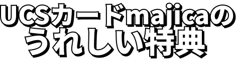 UCSカードmajicaのうれしい特典