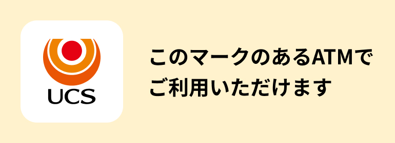 UCSロゴマークのあるのあるATMでご利用いただけます