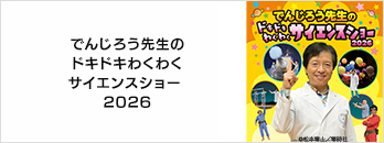 でんじろう先生のドキドキわくわくサイエンスショー 2026　特別優待