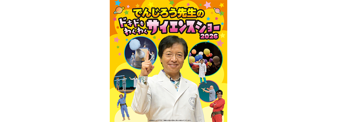 でんじろう先生のドキドキわくわくサイエンスショー 2026