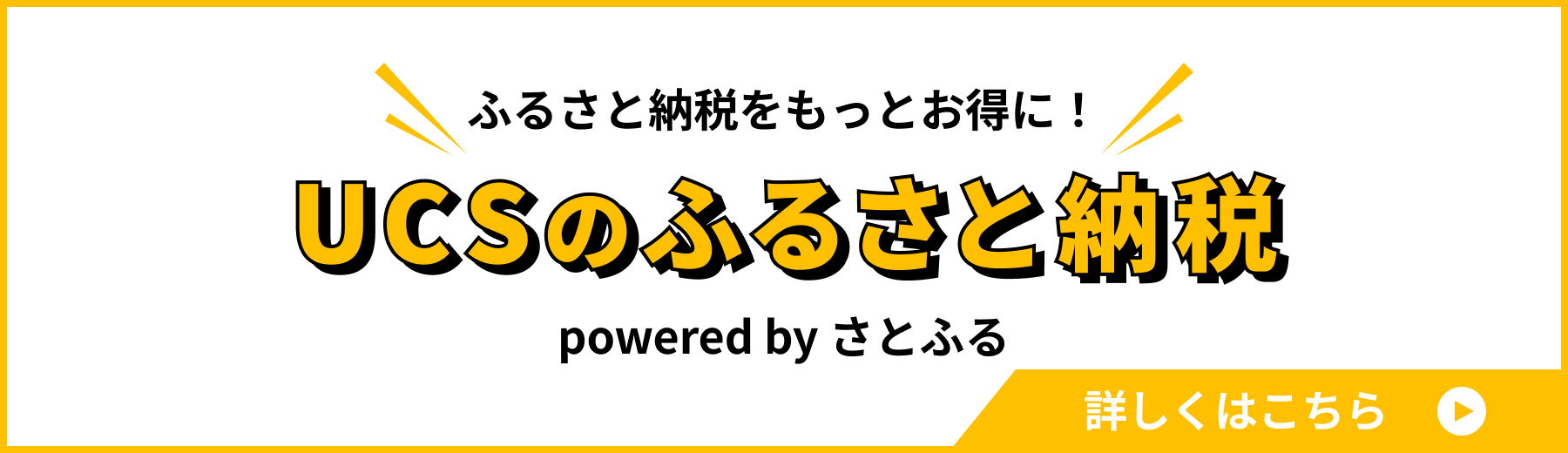 ふるさと納税をもっとお得に！NEW UCSのふるさと納税 Powered by さとふる 詳しくはこちら