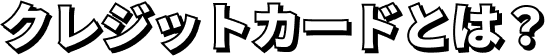 クレジットカードとは？