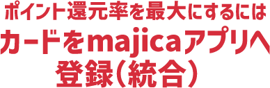 還元率を最大にするにはカードをmajicaアプリへ登録（統合）