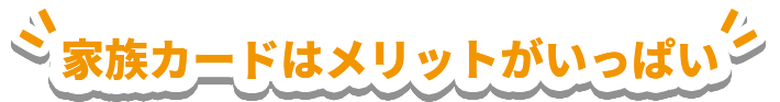 家族カードはメリットがいっぱい