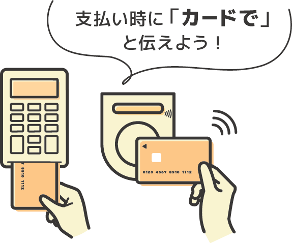 支払い時に「カードで」と伝えよう！
