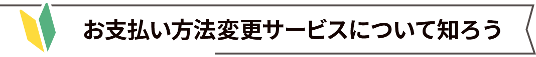 お支払い方法変更サービスについて知ろう