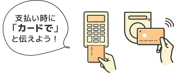 支払い時に「カードで」と伝えよう！
