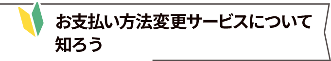 お支払い方法変更サービスについて知ろう