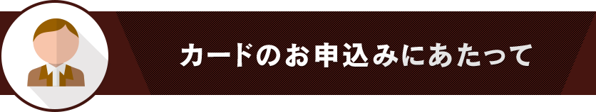 カードのお申込みにあたって