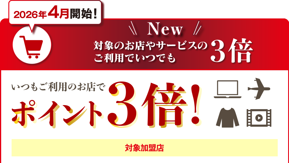 2026年4月開始！対象のお店やサービスのご利用でいつでもポイント3倍 いつもご利用のお店でポイント3倍！※進呈ポイントは月間上限1,000ポイントです。