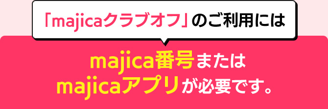 「majicaクラブオフ」のご利用にはmajica番号またはmajicaアプリが必要です。