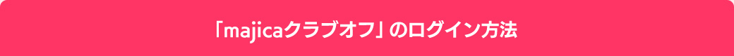 「majicaクラブオフ」のログイン方法