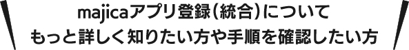 majicaアプリへの登録（連携）についてもっと詳しく知りたい方や手順を確認したい方