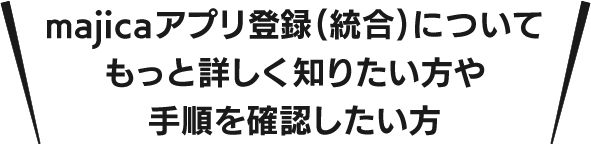 majicaアプリへの登録（連携）についてもっと詳しく知りたい方や手順を確認したい方