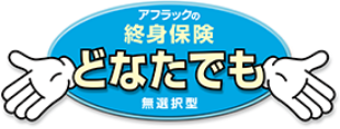 アフラックの終身保険 どなたでも 無選択型