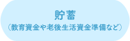 貯蓄（教育資金や老後生活資金準備など）