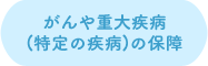 がんや重大疾病（特定の疾病）の保障