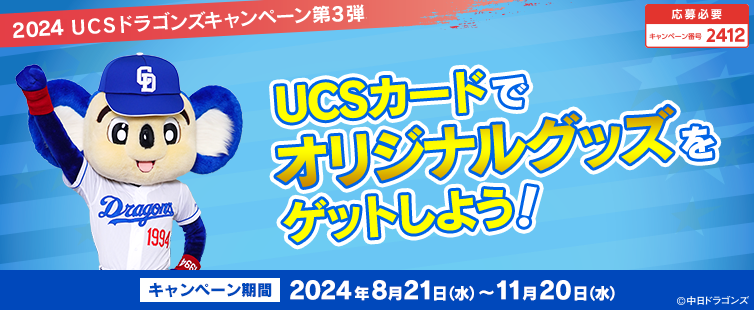 期間中にご応募いただき、ショッピング利用合計5,000円(税込)を1口として抽選いたします。 <br>
※ご利用金額に応じて当選確率がアップします。さらにUCSドラゴンズカード会員様でUCSドラゴンズプレミアムご登録の場合、口数が2倍となります。<br>
※一度ご応募いただければ、期間中のすべてのショッピング(合算)が対象となります。