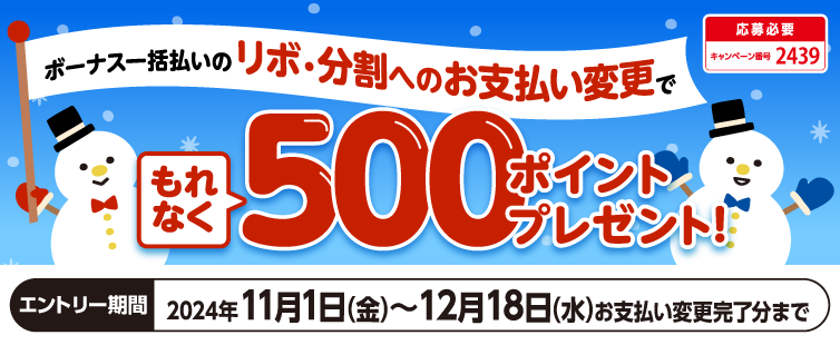 ボーナス一括払いのお支払い調整をしたい方必見!<br>
期間中、キャンペーンにご応募のうえ、ボーナス一括払いから合計10,000円以上を【 あとからリボ 】 または 【 3回以上のあとから分割 】 へ変更された方にもれなく500ポイントプレゼント!<br>
※開催期間中であればいつのご応募でも、開催期間中のすべてのお支払い変更分が対象になります。