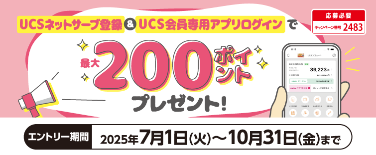キャンペーン期間中に、UCSネットサーブへの新規ご登録とUCS会員専用アプリに初めてログインで最大200ポイントプレゼント!