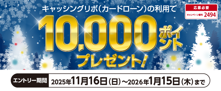 期間中にエントリーのうえ、キャッシングリボ(カードローン)を合計10万円以上ご利用で、10万円を1口として抽選で10名様に10,000ポイントプレゼント。
