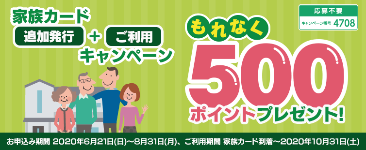 期間中、家族カードの追加発行をお申込みください。発行された家族カードで2020年10月31日(土)までに30,000円以上(合算可)ご利用いただいた方へもれなく500ポイントをプレゼントいたします。