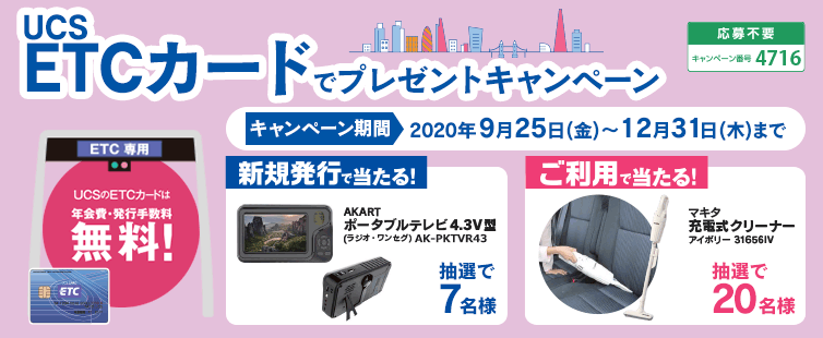 期間中にUCS ETCカード新規発行と、ご利用1,000円以上(合算可)の方に抽選で「AKART ポータブルテレビ4.3V型」を7名様にプレゼントいたします。<br>
UCS ETCカードのご利用5,000円以上(合算可)の方に抽選で「マキタ 充電式クリーナー」を20名様にプレゼントいたします。