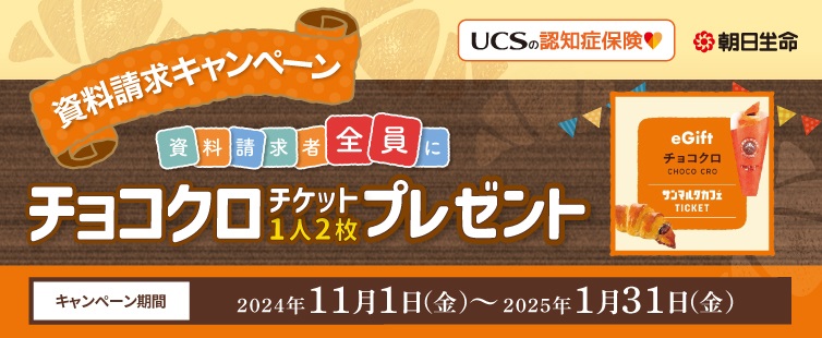キャンペーン期間中に「UCSの認知症保険」の資料を請求していただくと、もれなく「サンマルクカフェ チョコクロチケット(220円税込み)」を2枚プレゼント!