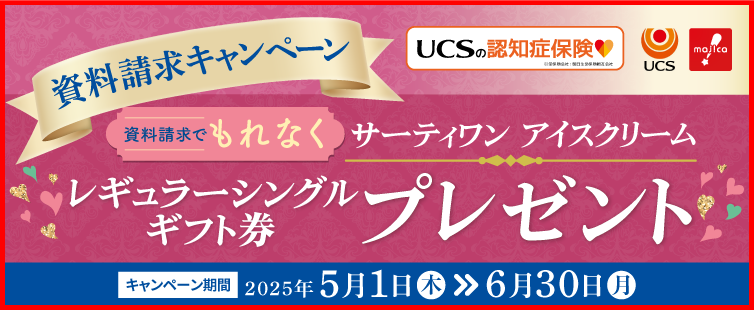 キャンペーン期間中に「UCSの認知症保険」の資料を請求していただくと、もれなく「サーティワンアイスクリーム レギュラーシングルギフト券(税込420円)」をプレゼント!