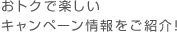 おトクで楽しいキャンペーン情報をご紹介！