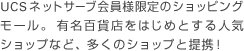 UCSネットサーブ会員様限定のショッピングモール。有名百貨店をはじめとする人気ショップなど、多くのショップと提携！