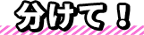 分けて！