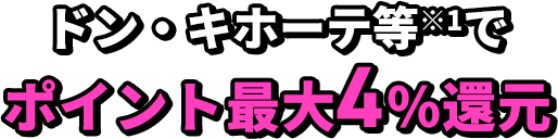 ドン・キホーテ等※1で ポイント最大4％還元
