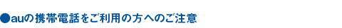 auの携帯電話をご利用の方へのご注意