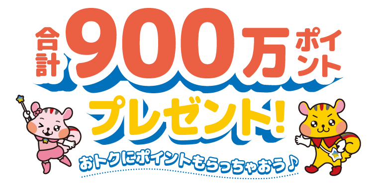 合計900万ポイントプレゼント！おトクにポイントもらっちゃおう