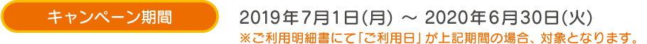 キャンペーン期間 2019年7月1日(月)～2020年6月30日(火)