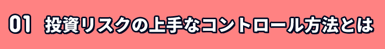 01 投資リスクの上手なコントロール方法とは