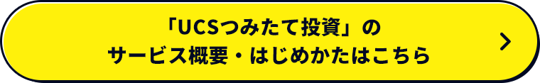 「UCSつみたて投資」のサービス概要・はじめかたはこちら