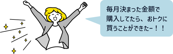 毎月決まった金額で 購入してたら、おトクに買うことができたー！！