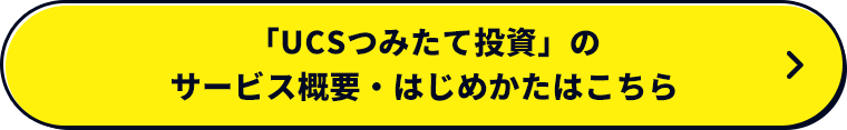 「UCSつみたて投資」のサービス概要・はじめかたはこちら