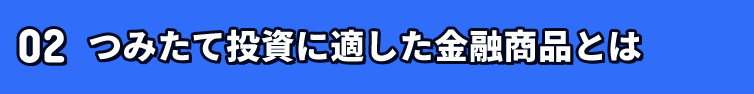 02 つみたて投資の適した金融商品とは