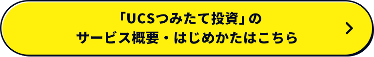 「UCSつみたて投資」のサービス概要・はじめかたはこちら