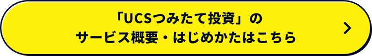 「UCSつみたて投資」のサービス概要・はじめかたはこちら