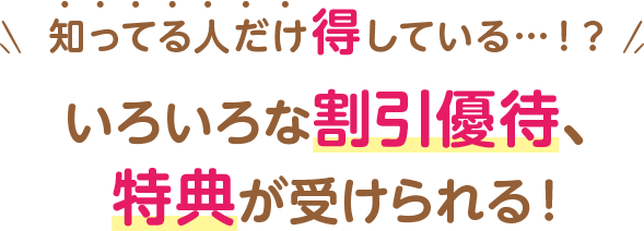 知っている人だけ得している いろいろな割引優待、特典が受けられる